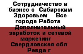 Сотрудничество и бизнес с “Сибирским Здоровьем“ - Все города Работа » Дополнительный заработок и сетевой маркетинг   . Свердловская обл.,Ревда г.